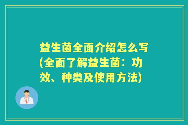 益生菌全面介绍怎么写(全面了解益生菌:功效、种类及使用方法) 益生菌全面介绍怎么写(全面了解益生菌:功效、种类及使用方法)