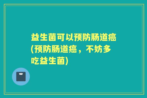 益生菌可以肠道(肠道，不妨多吃益生菌)