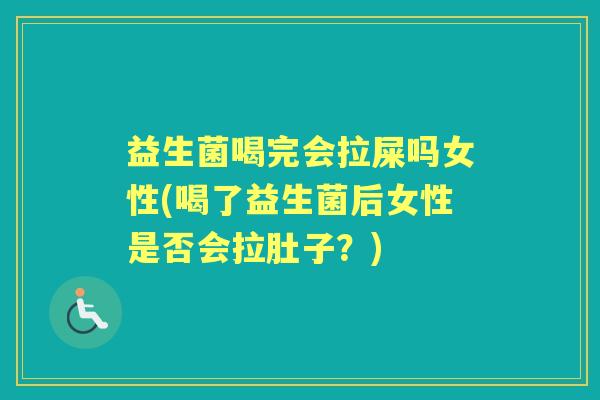 益生菌喝完会拉屎吗女性(喝了益生菌后女性是否会拉肚子？)