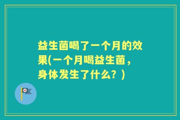 益生菌喝了一个月的效果(一个月喝益生菌,身体发生了什么?) 益生菌喝了一个月的效果(一个月喝益生菌,身体发生了什么?)