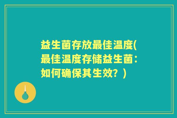 益生菌存放佳温度(佳温度存储益生菌:如何确保其生效?) 益生菌存放佳温度(佳温度存储益生菌:如何确保其生效?)