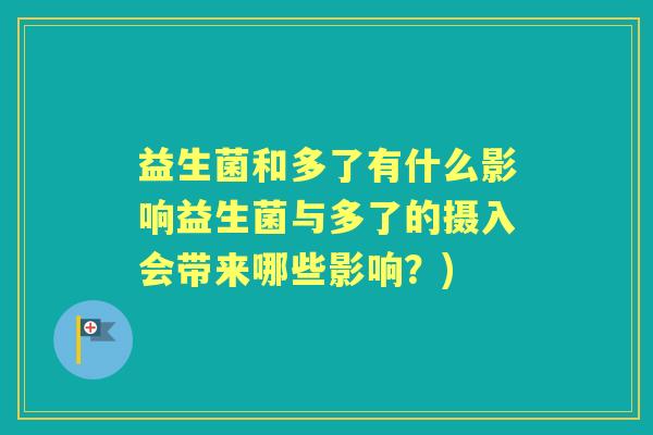 益生菌和多了有什么影响益生菌与多了的摄入会带来哪些影响?) 益生菌和多了有什么影响益生菌与多了的摄入会带来哪些影响?)