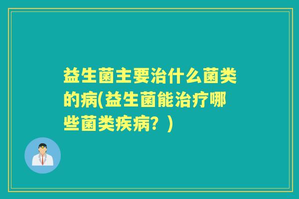 益生菌主要什么菌类的(益生菌能哪些菌类?) 益生菌主要什么菌类的(益生菌能哪些菌类?)