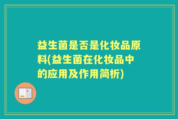 益生菌是否是化妆品原料(益生菌在化妆品中的应用及作用简析) 益生菌是否是化妆品原料(益生菌在化妆品中的应用及作用简析)
