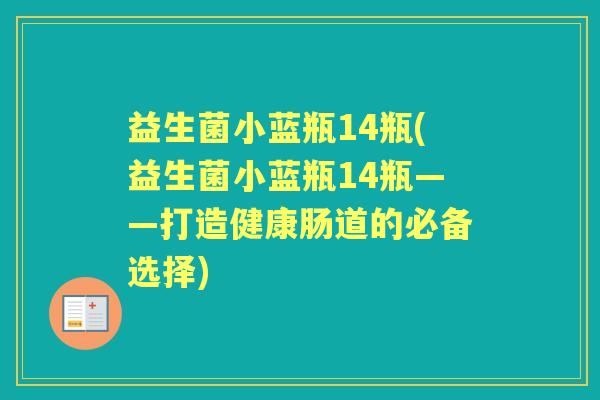 益生菌小蓝瓶14瓶(益生菌小蓝瓶14瓶——打造健康肠道的必备选择) 益生菌小蓝瓶14瓶(益生菌小蓝瓶14瓶——打造健康肠道的必备选择)