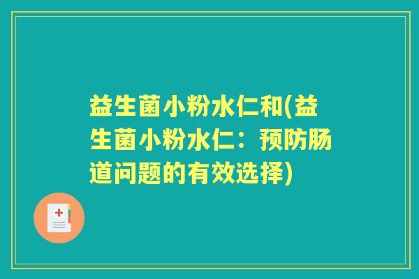 益生菌小粉水仁和(益生菌小粉水仁:肠道问题的有效选择) 益生菌小粉水仁和(益生菌小粉水仁:肠道问题的有效选择)