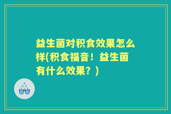 益生菌对积食效果怎么样(积食福音！益生菌有什么效果？)