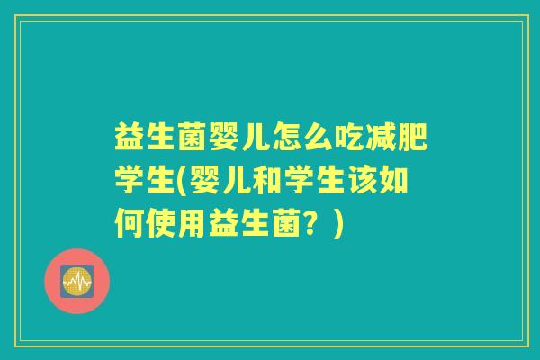 益生菌婴儿怎么吃学生(婴儿和学生该如何使用益生菌？)