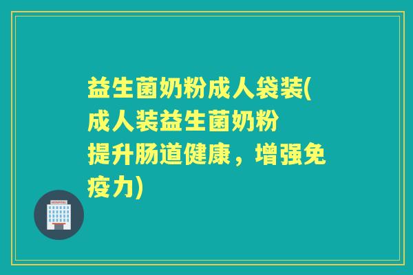 益生菌奶粉成人袋装(成人装益生菌奶粉 提升肠道健康,增强力) 益生菌奶粉成人袋装(成人装益生菌奶粉 提升肠道健康,增强力)