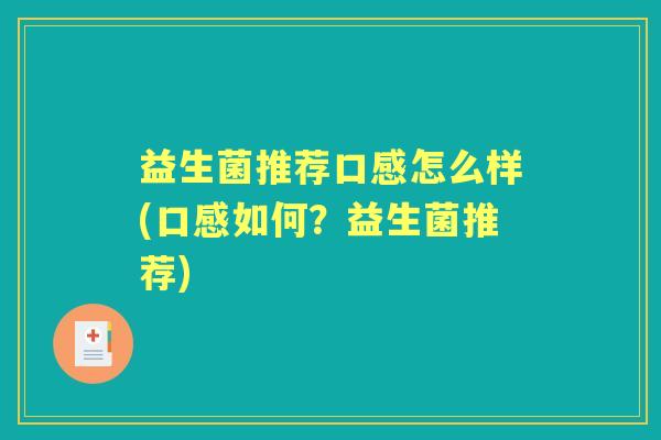 益生菌推荐口感怎么样(口感如何?益生菌推荐) 益生菌推荐口感怎么样(口感如何?益生菌推荐)