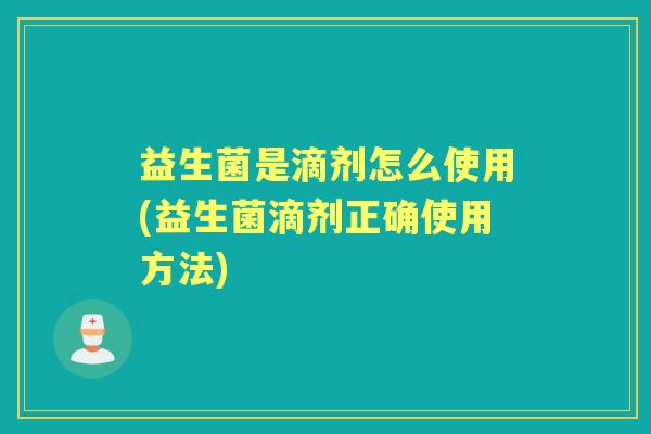 益生菌是滴剂怎么使用(益生菌滴剂正确使用方法)