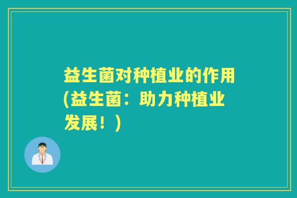 益生菌对种植业的作用(益生菌：助力种植业发展！)