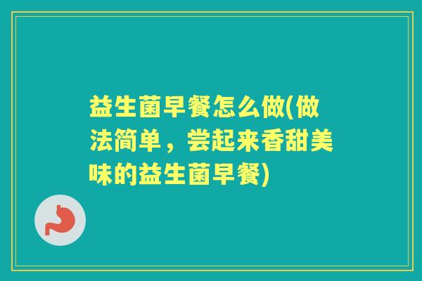 益生菌早餐怎么做(做法简单,尝起来香甜美味的益生菌早餐) 益生菌早餐怎么做(做法简单,尝起来香甜美味的益生菌早餐)