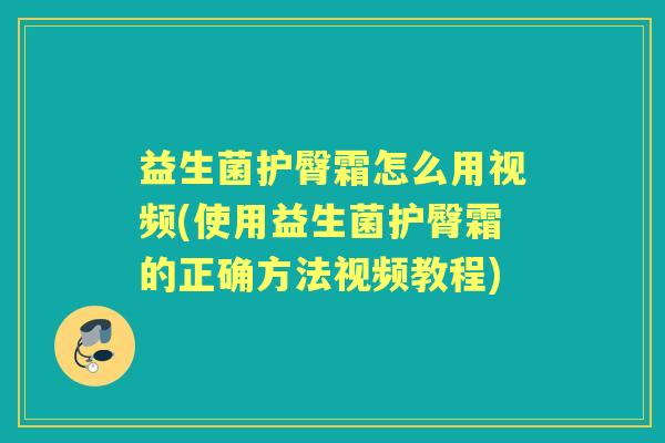 益生菌护臀霜怎么用视频(使用益生菌护臀霜的正确方法视频教程) 益生菌护臀霜怎么用视频(使用益生菌护臀霜的正确方法视频教程)
