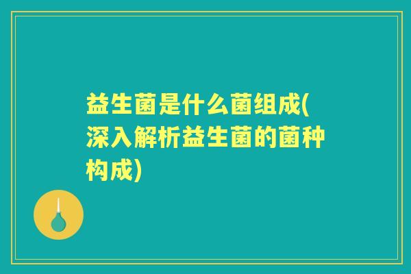 益生菌是什么菌组成(深入解析益生菌的菌种构成)