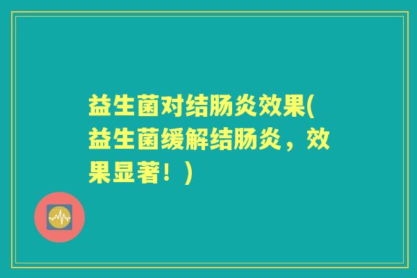 益生菌对结效果(益生菌缓解结,效果显著!) 益生菌对结效果(益生菌缓解结,效果显著!)