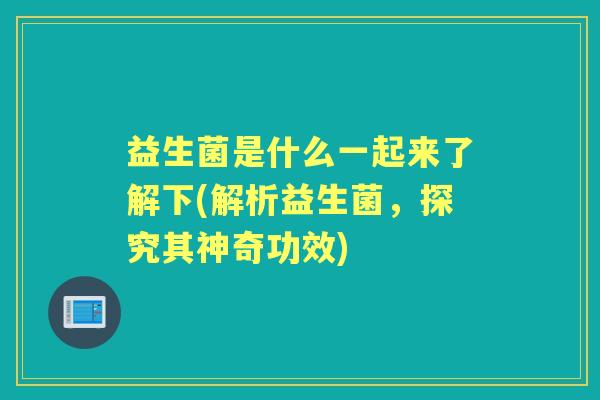 益生菌是什么一起来了解下(解析益生菌,探究其神奇功效) 益生菌是什么一起来了解下(解析益生菌,探究其神奇功效)
