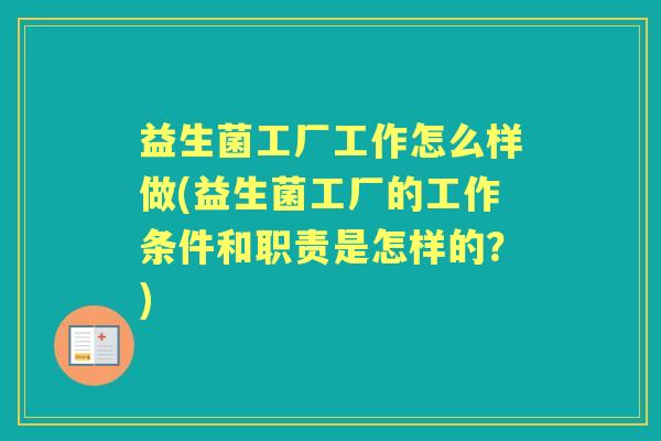 益生菌工厂工作怎么样做(益生菌工厂的工作条件和职责是怎样的?) 益生菌工厂工作怎么样做(益生菌工厂的工作条件和职责是怎样的?)