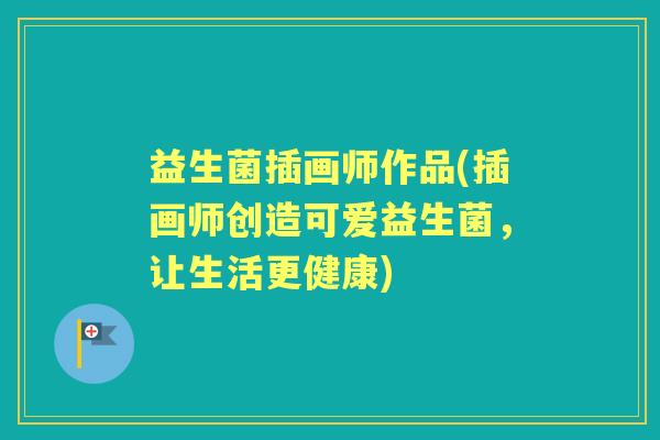 益生菌插画师作品(插画师创造可爱益生菌,让生活更健康) 益生菌插画师作品(插画师创造可爱益生菌,让生活更健康)