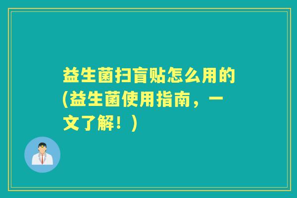 益生菌扫盲贴怎么用的(益生菌使用指南,一文了解!) 益生菌扫盲贴怎么用的(益生菌使用指南,一文了解!)