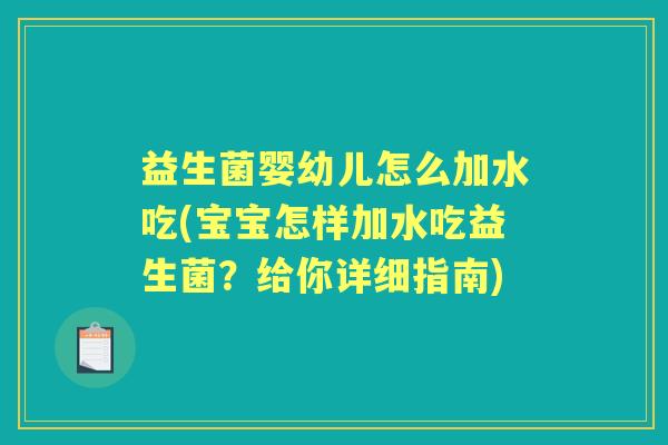 益生菌婴幼儿怎么加水吃(宝宝怎样加水吃益生菌?给你详细指南) 益生菌婴幼儿怎么加水吃(宝宝怎样加水吃益生菌?给你详细指南)