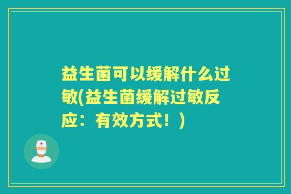 益生菌可以缓解什么(益生菌缓解反应：有效方式！)