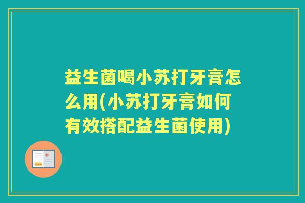 益生菌喝小苏打牙膏怎么用(小苏打牙膏如何有效搭配益生菌使用)