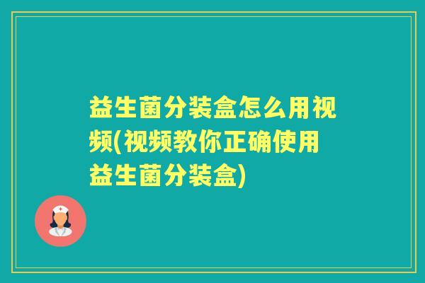 益生菌分装盒怎么用视频(视频教你正确使用益生菌分装盒) 益生菌分装盒怎么用视频(视频教你正确使用益生菌分装盒)