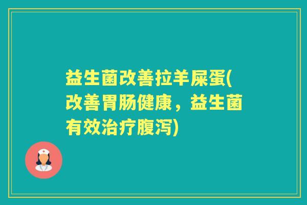 益生菌改善拉羊屎蛋(改善健康，益生菌有效)