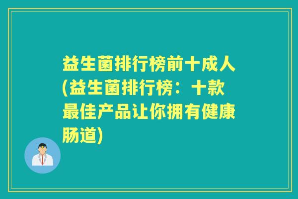 益生菌排行榜前十成人(益生菌排行榜:十款佳产品让你拥有健康肠道) 益生菌排行榜前十成人(益生菌排行榜:十款佳产品让你拥有健康肠道)