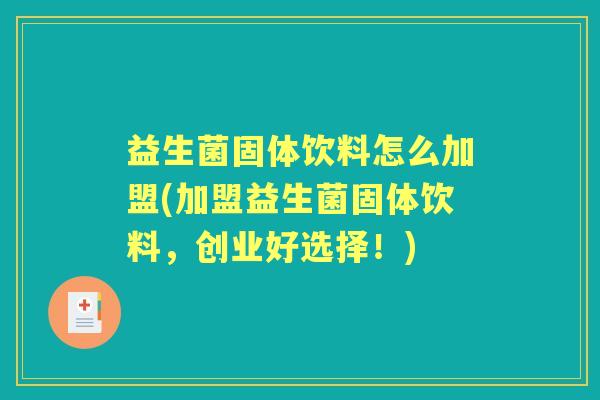 益生菌固体饮料怎么加盟(加盟益生菌固体饮料，创业好选择！)