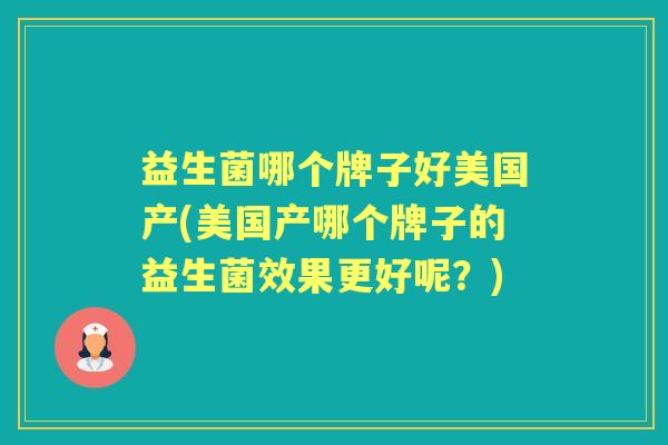 益生菌哪个牌子好美国产(美国产哪个牌子的益生菌效果更好呢?) 益生菌哪个牌子好美国产(美国产哪个牌子的益生菌效果更好呢?)