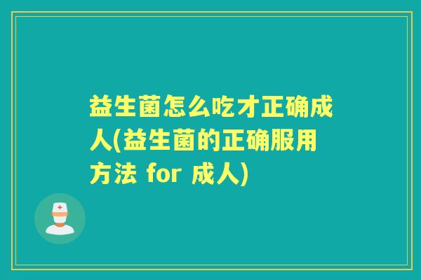益生菌怎么吃才正确成人(益生菌的正确服用方法 for 成人) 益生菌怎么吃才正确成人(益生菌的正确服用方法 for 成人)