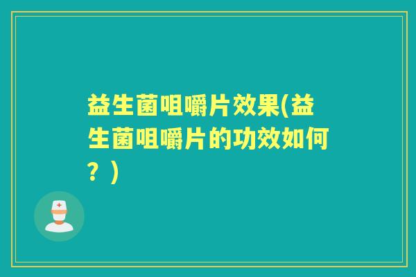 益生菌咀嚼片效果(益生菌咀嚼片的功效如何？)