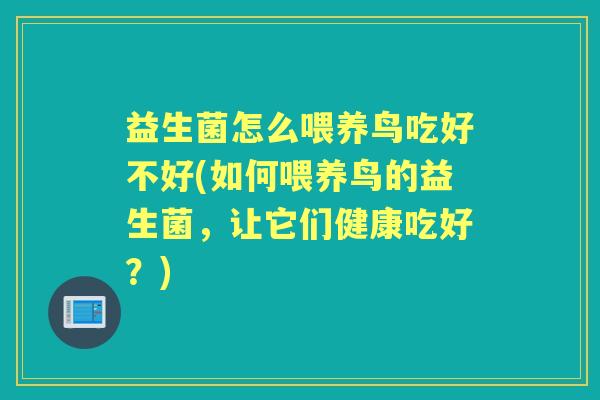 益生菌怎么喂养鸟吃好不好(如何喂养鸟的益生菌,让它们健康吃好?) 益生菌怎么喂养鸟吃好不好(如何喂养鸟的益生菌,让它们健康吃好?)