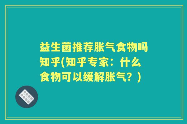 益生菌推荐食物吗知乎(知乎专家:什么食物可以缓解?) 益生菌推荐食物吗知乎(知乎专家:什么食物可以缓解?)