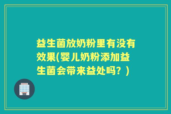 益生菌放奶粉里有没有效果(婴儿奶粉添加益生菌会带来益处吗？)