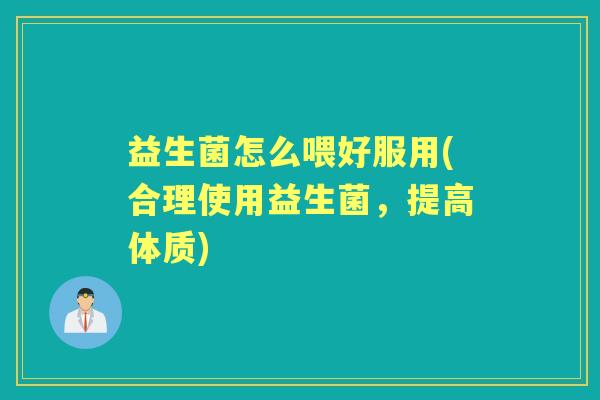 益生菌怎么喂好服用(合理使用益生菌,提高体质) 益生菌怎么喂好服用(合理使用益生菌,提高体质)