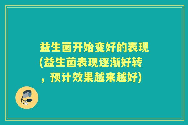 益生菌开始变好的表现(益生菌表现逐渐好转,预计效果越来越好) 益生菌开始变好的表现(益生菌表现逐渐好转,预计效果越来越好)