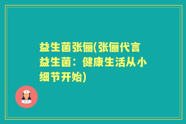 益生菌张俪(张俪代言益生菌：健康生活从小细节开始)