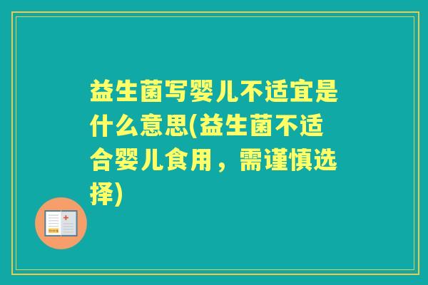 益生菌写婴儿不适宜是什么意思(益生菌不适合婴儿食用，需谨慎选择)