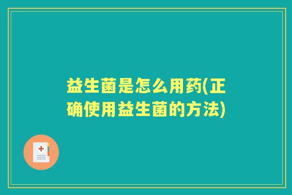 益生菌是怎么用药(正确使用益生菌的方法) 益生菌是怎么用药(正确使用益生菌的方法)