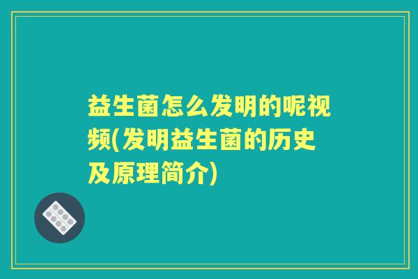 益生菌怎么发明的呢视频(发明益生菌的历史及原理简介) 益生菌怎么发明的呢视频(发明益生菌的历史及原理简介)