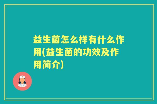 益生菌怎么样有什么作用(益生菌的功效及作用简介) 益生菌怎么样有什么作用(益生菌的功效及作用简介)