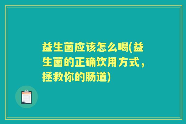 益生菌应该怎么喝(益生菌的正确饮用方式，拯救你的肠道)
