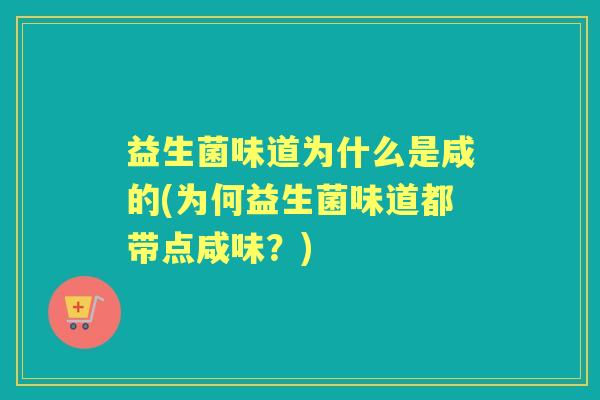 益生菌味道为什么是咸的(为何益生菌味道都带点咸味?) 益生菌味道为什么是咸的(为何益生菌味道都带点咸味?)