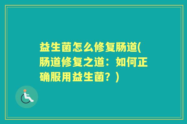 益生菌怎么修复肠道(肠道修复之道:如何正确服用益生菌?) 益生菌怎么修复肠道(肠道修复之道:如何正确服用益生菌?)