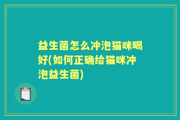 益生菌怎么冲泡猫咪喝好(如何正确给猫咪冲泡益生菌) 益生菌怎么冲泡猫咪喝好(如何正确给猫咪冲泡益生菌)