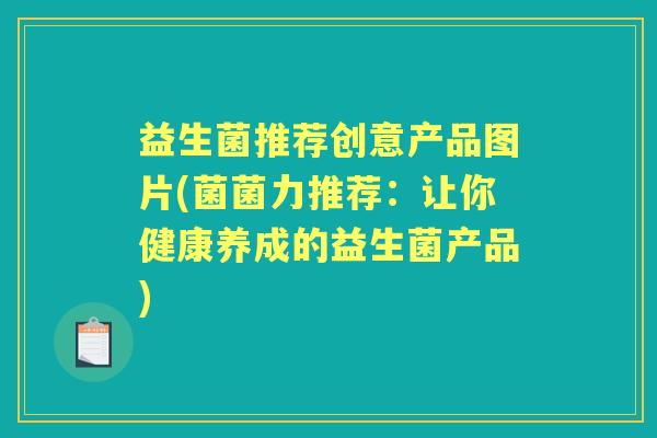 益生菌推荐创意产品图片(菌菌力推荐：让你健康养成的益生菌产品)