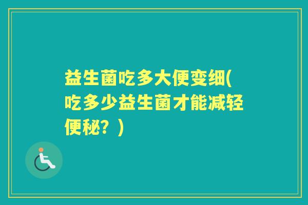 益生菌吃多大便变细(吃多少益生菌才能减轻?) 益生菌吃多大便变细(吃多少益生菌才能减轻?)